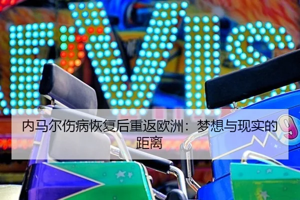 内马尔伤病恢复后重返欧洲：梦想与现实的距离