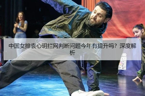 中国女排袁心玥拦网判断问题今年有提升吗？深度解析
